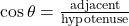 \cos \theta =\frac{\text{adjacent}}{\text{hypotenuse}}