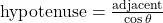 \text{hypotenuse}=\frac{\text{adjacent}}{\cos\theta}