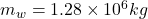 m_w=1.28 \times 10^6kg