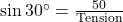 \sin30^{\circ}=\frac{50}{\text{Tension}}