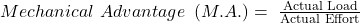 Mechanical\ Advantage\ \left(M.A.\right)=\ \frac{\text{Actual Load}}{\text{Actual Effort}}