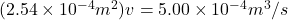 (2.54 \times 10^{-4}m^2)v= 5.00 \times 10^{-4}m^3/s