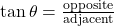 \tan\theta=\frac{\text{opposite}}{\text{adjacent}}