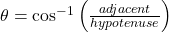 \theta=\cos^{-1}\left(\frac{adjacent}{hypotenuse}\right)