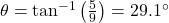 \theta=\tan^{-1}\left(\frac{5}{9}\right)=29.1^{\circ}