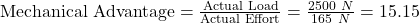 \text{Mechanical Advantage}=\frac{\text{Actual Load}}{\text{Actual Effort}}=\frac{2500\ N}{165\ N}=15.15