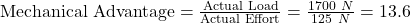 \text{Mechanical Advantage}=\frac{\text{Actual Load}}{\text{Actual Effort}}=\frac{1700\ N}{125\ N}=13.6