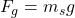 F_g=m_s g