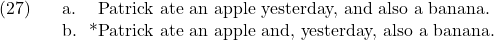 \setcounter{ExNo}{26}  \ex. \a. Patrick ate an apple yesterday, and also a banana. \b. *Patrick ate an apple and, yesterday, also a banana.