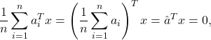 \[\dfrac{1}{n}\sum_{i=1}^{n}a_{i}^{T}x= \left(\dfrac{1}{n}\sum_{i=1}^{n}a_{i}\right)^{T}x = \hat{a}^{T}x=0,\]