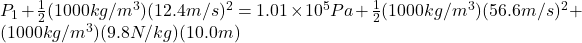 P_1+\frac{1}{2}(1000kg/m^3)(12.4m/s)^2 =1.01 \times 10^5 Pa+\frac{1}{2}(1000kg/m^3)(56.6m/s)^2 + (1000kg/m^3)(9.8N/kg)(10.0m)