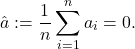 \[\hat{a} := \dfrac{1}{n}\sum_{i=1}^{n}a_{i}=0.\]