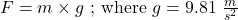 F=m\times g\ \text{; where}\ g=9.81\ \frac{m}{s^2}