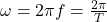  \omega=2\pi f=\frac{2\pi}{T}