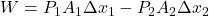 W=P_1 A_1 \Delta x_1 - P_2 A_2 \Delta x_2