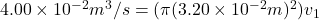 4.00 \times 10^{-2}m^3/s=(\pi (3.20 \times 10^{-2}m)^2)v_1