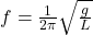 f=\frac{1}{2\pi}\sqrt{\frac{g}{L}