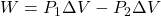 W=P_1 \Delta V  - P_2 \Delta V 