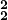 \mathbf{^2_2}