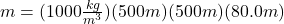 m=(1000\frac{kg}{m^3})(500m)(500m)(80.0m)