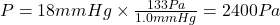 P=18 mm Hg \times \frac{133 Pa}{1.0 mm Hg}=2400 Pa