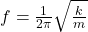 f=\frac{1}{2\pi}\sqrt{\frac{k}{m}