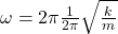 \omega =2 \pi \frac{1}{2\pi}\sqrt{\frac{k}{m}