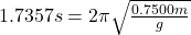 1.7357s=2\pi\sqrt{\frac{0.7500m}{g}