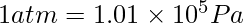 1 atm=1.01 \times 10^5 Pa