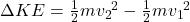 \Delta KE=\frac{1}{2}m{v_2}^2-\frac{1}{2}m{v_1}^2