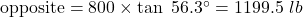 \text{opposite}=800\times\tan\ 56.3^{\circ}=1199.5\ lb