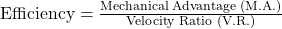 \text{Efficiency}=\frac{\text{Mechanical Advantage (M.A.)}}{\text{Velocity Ratio (V.R.)}}