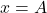  x=A
