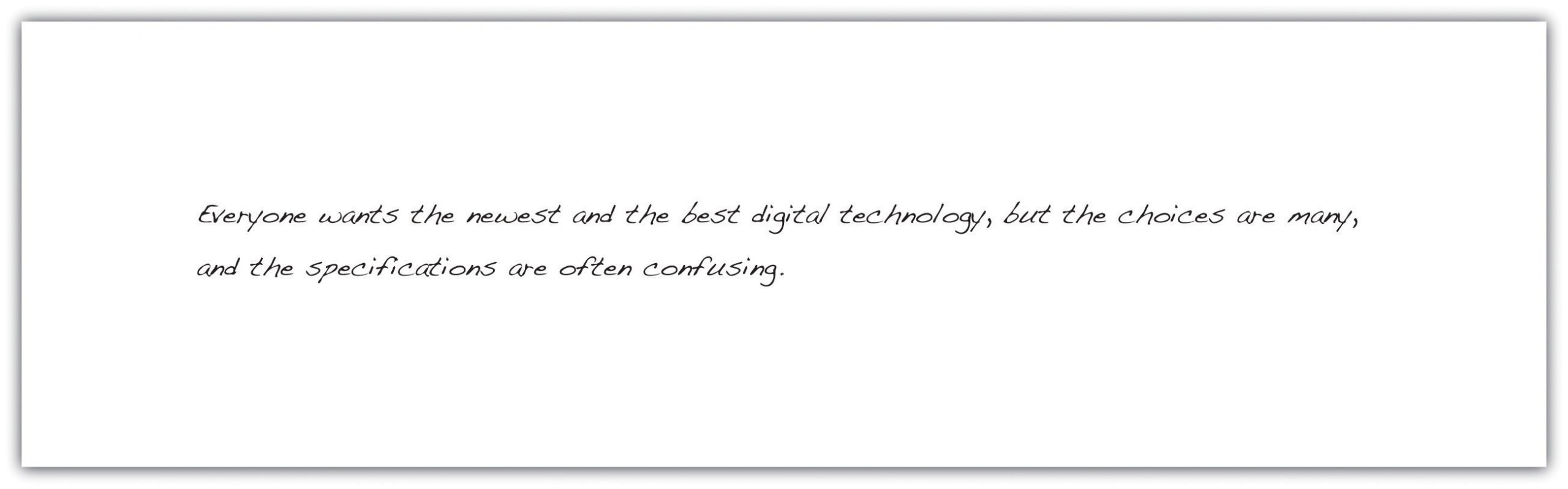  Everyone wants the newest and the best digital technology ,but the choices are many, and the specifications are often confusing