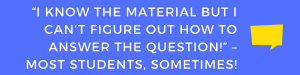 “I know the material but I can’t figure out how to answer the question!” – most students, sometimes