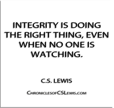 ''Integrity is doing the right thing, even when no one is watching.'' - C.S. Lewis