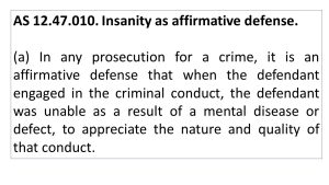 AS 12.47.010. Insanity as affirmative defense. (a) In any prosecution for a crime, it is an affirmative defense that when the defendant engaged in the criminal conduct, the defendant was unable as a result of a mental disease or defect, to appreciate the nature and quality of that conduct.