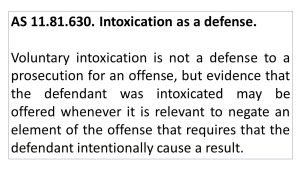 AS 11.81.630. Intoxication as a defense. Voluntary intoxication is not a defense to a prosecution for an offense, but evidence that the defendant was intoxicated may be offered whenever it is relevant to negate an element of the offense that requires that the defendant intentionally cause a result.