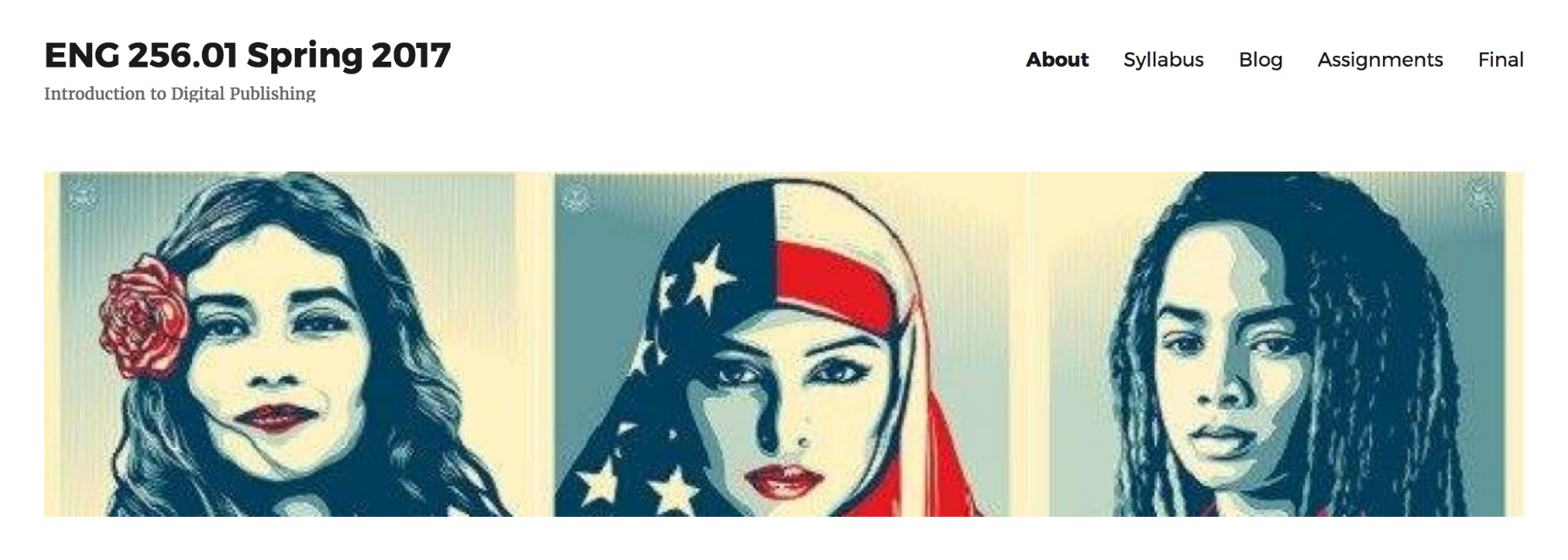 Screen shot of website front page for ENG 256.01 Spring 2017: Introduction to Digital Publishing. Features stylized images of three women — one with a bright, bold flower in her hair; one wearing a hijab styled from the American flag, and one with dreadlocks and downcast eyes