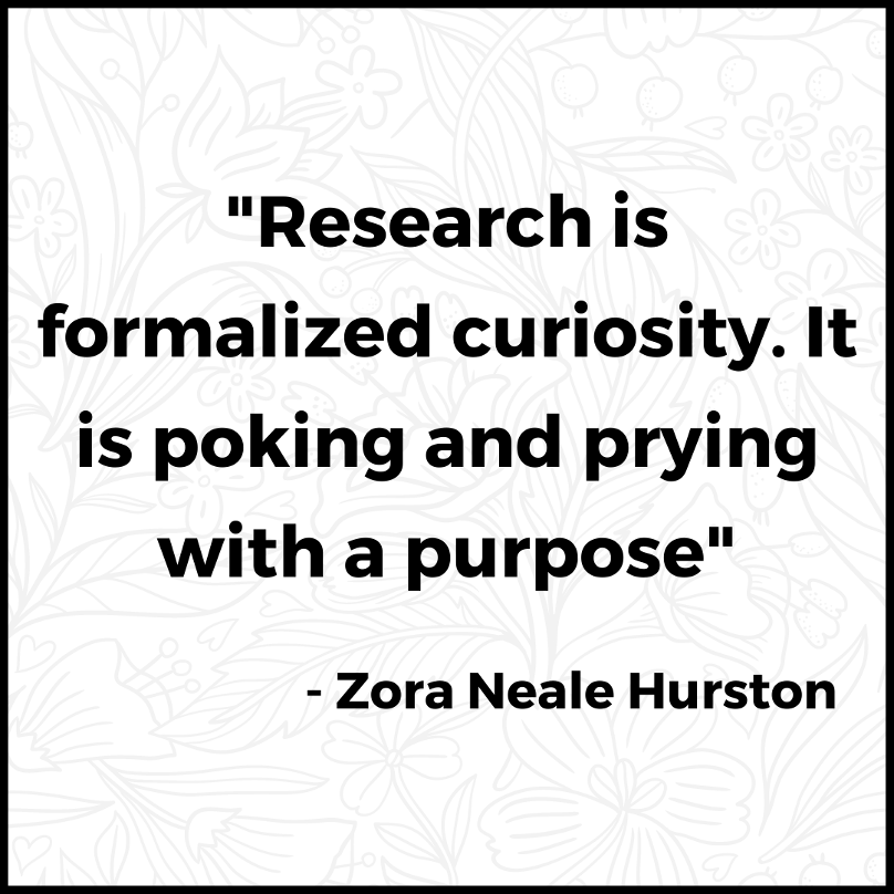 Quotation from Zora Neale Hurston: "Research is formalized curiousity. It is poking and prying with a purpose."