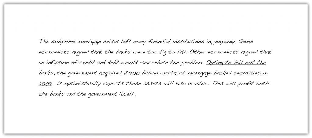 The subprime mortgage crisis left many financial institutions in jeopardy. Some economists argued that the banks were too big to fail. Other economists argued that an infusion of credit and debt would exacerbate the problem. Opting to bail out the banks, the government acquired $700 billion worth of mortgage-backed securities in 2008. It optimistically expects these assets will rise in value. This will profit both the banks and the government itself.