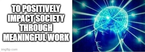 Section of our galaxy brain meme reading, "to positively impact society through meaningful work"