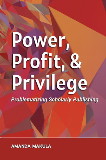 Cover image for Power, Profit, and Privilege: Problematizing Scholarly Publishing