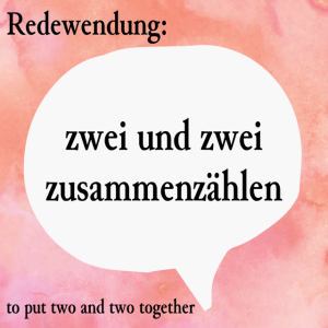 zwei und zwei zusammenzählen (to put two and two together)